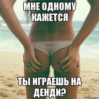 Мне одному кажется ты играешь на денди?