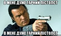 в мене дуже гарний пістолєт в мене дуже гарний пістолєт