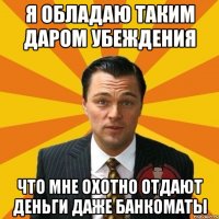 Я обладаю таким даром убеждения что мне охотно отдают деньги даже банкоматы