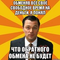 Обменяв всё своё свободное время на деньги, я понял что обратного обмена не будет