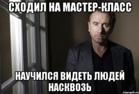 СХОДИЛ НА МАСТЕР-КЛАСС НАУЧИЛСЯ ВИДЕТЬ ЛЮДЕЙ НАСКВОЗЬ