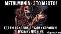 MetalmaniA - это место! Где ты найдёшь друзей и хорошую музыку музыку.