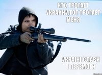 кто трогает Украину,тот трогает меня Украіні слави і перемоги