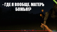 - Где я вообще, матерь божья!?