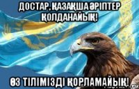 Достар, қазақша әріптер қолданайық! Өз тілімізді қорламайық!