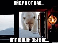 Уйду я от вас... сплющки вы все...