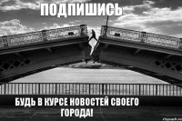 Подпишись Будь в курсе новостей своего города!