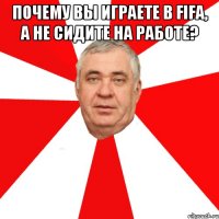 Почему вы играете в FIFA, а не сидите на работе? 