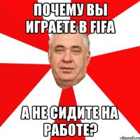 Почему вы играете в FIFA а не сидите на работе?