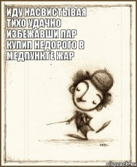 иду насвистывая тихо удачно избежавши пар купил недорого в медпункте жар