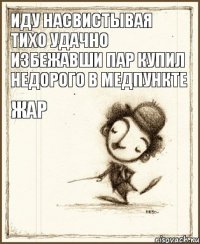 иду насвистывая тихо удачно избежавши пар купил недорого в медпункте жар