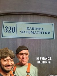 Не ругайся, насяника