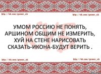 Умом Россию не понять, Аршином общим не измерить, хуй на стене нарисовать сказать-икона-будут верить .