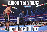 Джон ты упал? Нет я резко лег