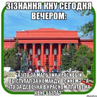 Зізнання КНУ сегодня вечером: "А что за мальчик красивый выступал за команду в синем?" "А что за девочка в красном платье на КВНе была?"