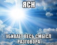 ясн убивает весь смысл разговора