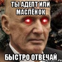 ТЫ АДЕПТ ИЛИ МАСЛЁНОК БЫСТРО ОТВЕЧАЙ