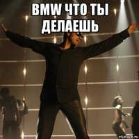 BMW что ты делаешь 