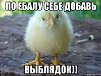 по ебалу себе добавь выблядок))