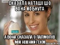 сказала Наташі шо вона йобнута а вона сказала О ПАЛМОЛІВ МІЙ НІЖНИЙ ГЕKM