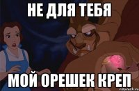 Не для тебя Мой орешек креп