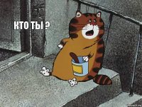 кто ты ? 