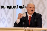 Зая сделай чай)