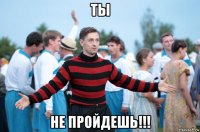 ты не пройдешь!!!