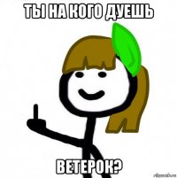 ты на кого дуешь ветерок?