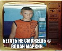 Бегать не сможешь © Вован Маркин