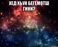 хед хьун бегемотш гини? 