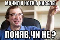 мочил я ноги в киселе! поняв,чи не ?