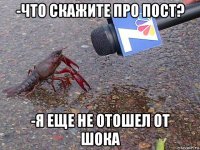 -что скажите про пост? -я еще не отошел от шока