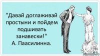 "Давай доглаживай простыни и пойдем подшивать занавески!"
А. Паасилинна.