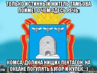 только истинный житель тамбова поймет о чем здесь речь: комса, долина нищих,пентагон, на океане погулять,бугор и кулек..:)