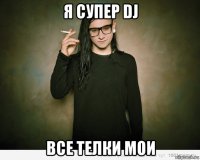 я супер dj все телки мои