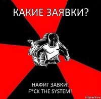 Какие заявки? Нафиг завки!
F*ck the system!