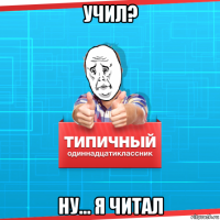 учил? ну... я читал