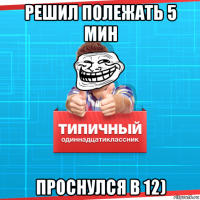 решил полежать 5 мин проснулся в 12)