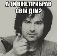 а ти вже прибрав свій дім? 