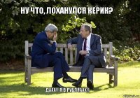 Ну что, лоханулся Керик? Дааа!! я в рубляаах!!