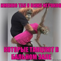 Именно так я вижу игроков Которые танцуют в бальном зале