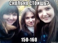 сколько стоишь? 150-160