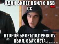 один билет вбил с вбв сс второй билет по приколу вбил. оба слёта