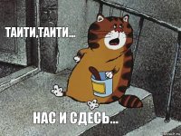 Таити,таити... Нас и сдесь...