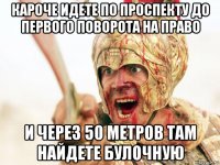 кароче идете по проспекту до первого поворота на право и через 50 метров там найдете булочную