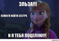 ЭЛЬЗА!!! И Я ТЕБЯ ПОЦЕЛУЮ!!! Помоги найти сестру,