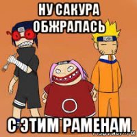 ну сакура обжралась с этим раменам