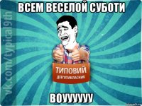 всем веселой суботи воуууууу