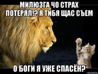 милюзга чо страх потерял!? я тибя щас съем о боги я уже спасён?